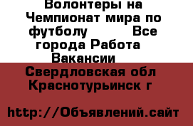 Волонтеры на Чемпионат мира по футболу 2018. - Все города Работа » Вакансии   . Свердловская обл.,Краснотурьинск г.